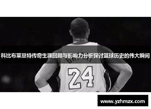 科比布莱恩特传奇生涯回顾与影响力分析探讨篮球历史的伟大瞬间