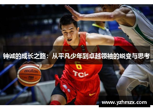 钟诚的成长之路：从平凡少年到出色领袖的蜕变与思考