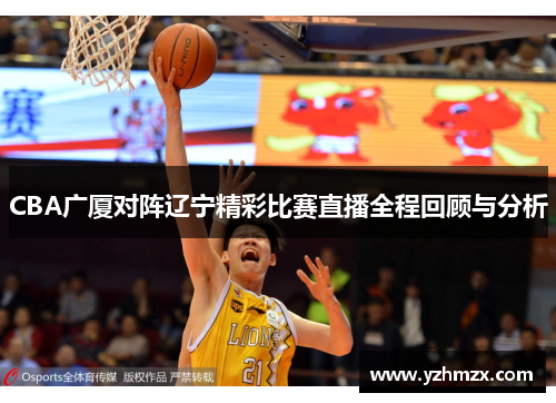 CBA广厦对阵辽宁杰出比赛直播一切程回顾与分析