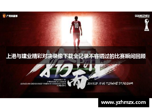 上港与建业卓越对决录比例比比如获得所有消息不容错过的比赛瞬间回顾