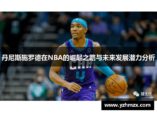 丹尼斯施罗德正在NBA的崛起之路与未来进步潜力分析