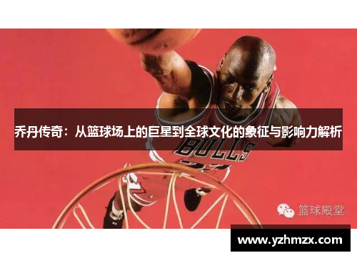 乔丹传奇：从篮球场上的巨星到所有部球文明的象征与影响力解析
