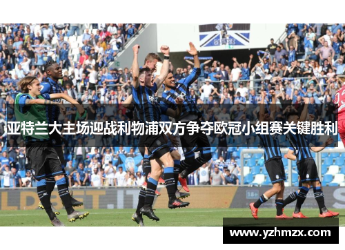 亚特兰大主场迎战利物浦双方争夺欧冠小组赛主导胜利