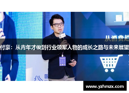 付豪：从青年才俊到市场领军人物的成长之路与未来展望