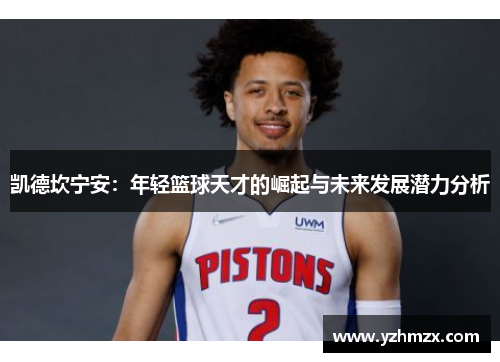 凯德坎宁安：年轻篮球天才的崛起与未来增长潜力分析
