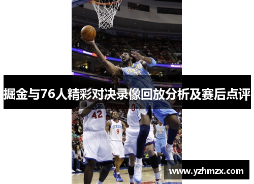 掘金与76人精彩对决录诸诸例诸例如回放分析及赛后反馈