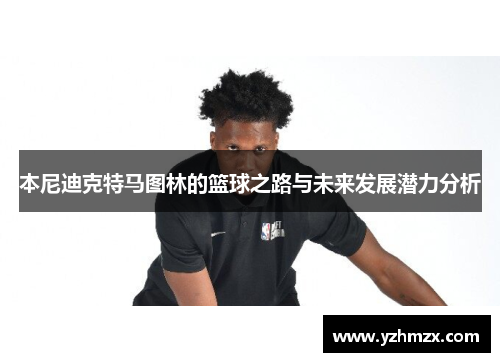 此尼迪克特马图林的篮球之路与未来进步潜力分析