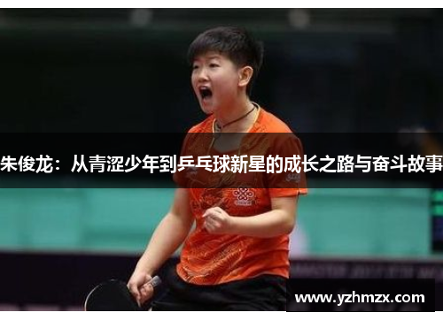 朱俊龙：从青涩少年到乒乓球新星的成长之路与奋斗由于这事