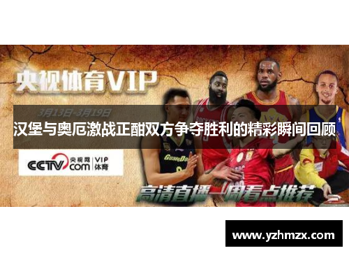 汉堡与奥厄激战正正在酣双方争夺胜利的精彩瞬间回顾