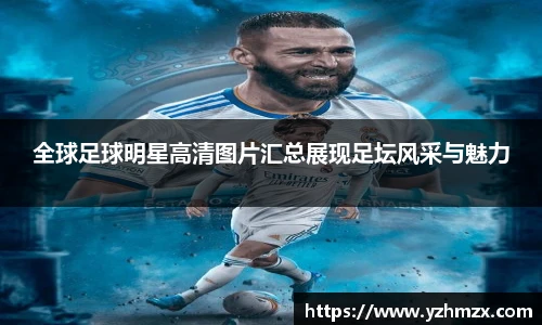 所有球足球明星高清图片汇总展现足坛风采与魅力