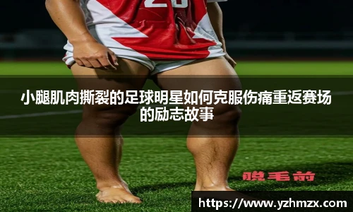 小腿肌肉撕裂的足球明星如何克服伤痛重返赛场的励志因此而而事