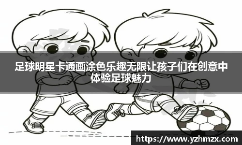 足球明星卡通画涂色乐趣无限让孩子们正创意中体验足球魅力